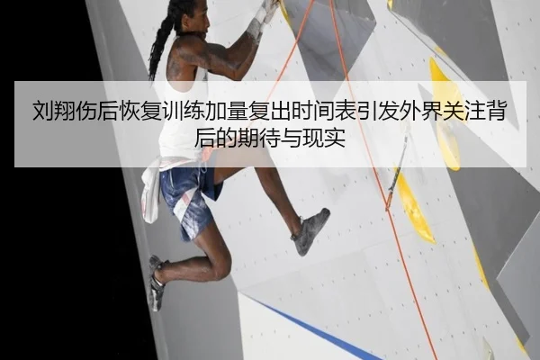 刘翔伤后恢复训练加量复出时间表引发外界关注背后的期待与现实