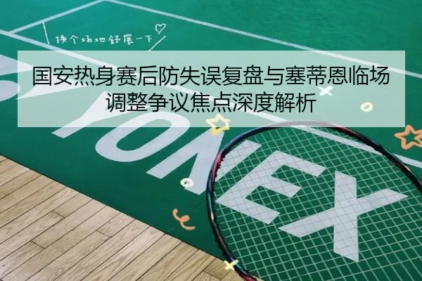 国安热身赛后防失误复盘与塞蒂恩临场调整争议焦点深度解析